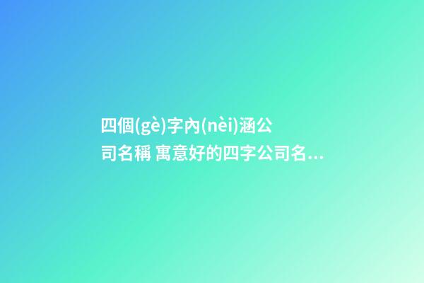 四個(gè)字內(nèi)涵公司名稱 寓意好的四字公司名字